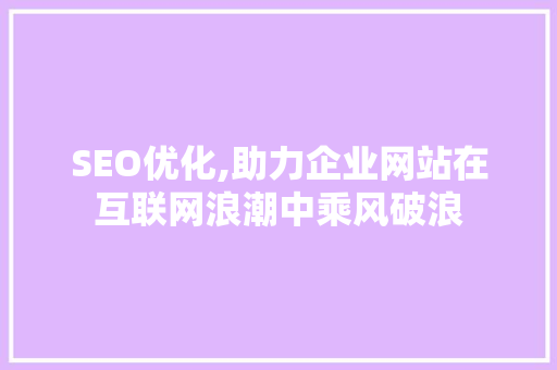 SEO优化,助力企业网站在互联网浪潮中乘风破浪