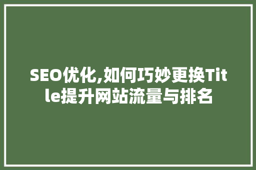 SEO优化,如何巧妙更换Title提升网站流量与排名
