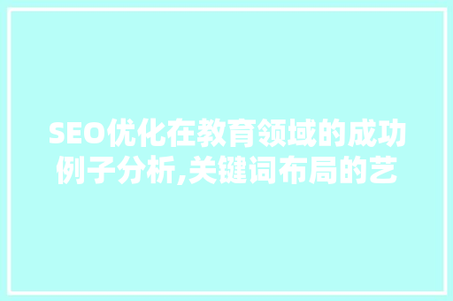 SEO优化在教育领域的成功例子分析,关键词布局的艺术  第1张