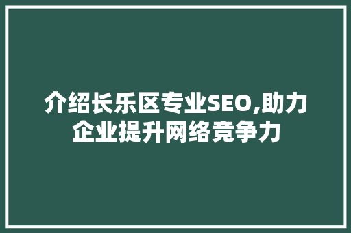 介绍长乐区专业SEO,助力企业提升网络竞争力