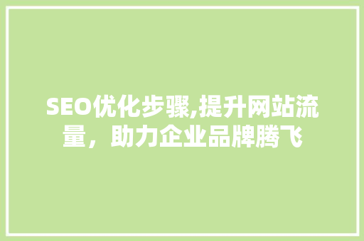 SEO优化步骤,提升网站流量，助力企业品牌腾飞