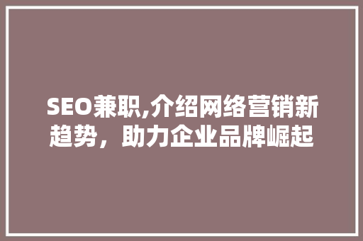 SEO兼职,介绍网络营销新趋势，助力企业品牌崛起