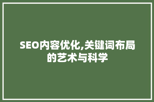 SEO内容优化,关键词布局的艺术与科学