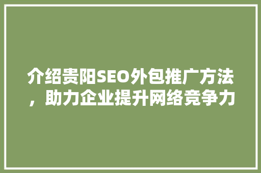 介绍贵阳SEO外包推广方法，助力企业提升网络竞争力