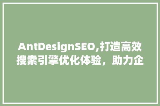 AntDesignSEO,打造高效搜索引擎优化体验，助力企业提升品牌影响力