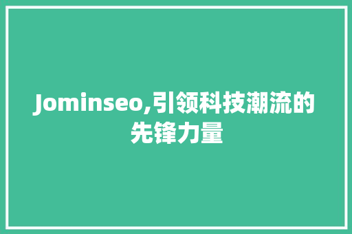 Jominseo,引领科技潮流的先锋力量
