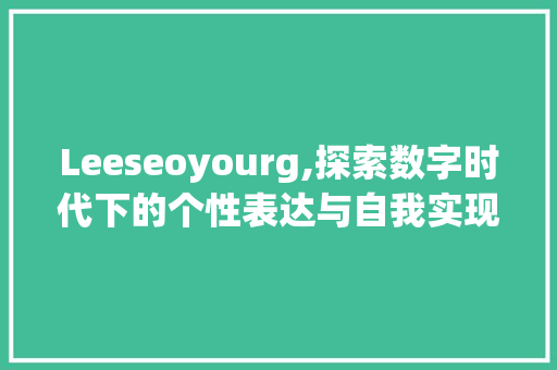 Leeseoyourg,探索数字时代下的个性表达与自我实现