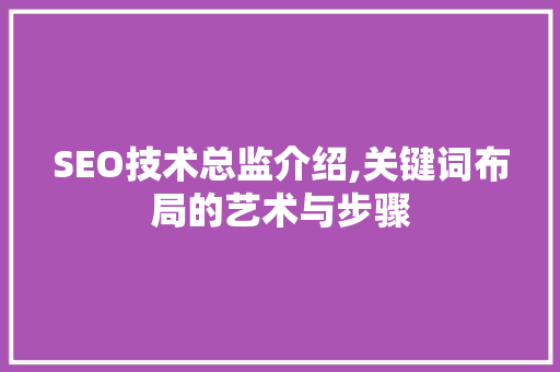 SEO技术总监介绍,关键词布局的艺术与步骤