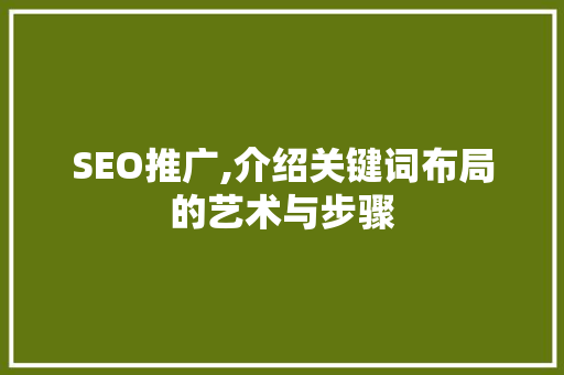 SEO推广,介绍关键词布局的艺术与步骤