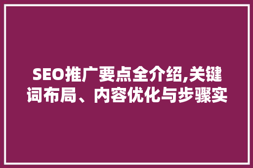 SEO推广要点全介绍,关键词布局、内容优化与步骤实施  第1张