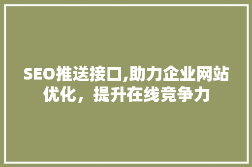 SEO推送接口,助力企业网站优化，提升在线竞争力