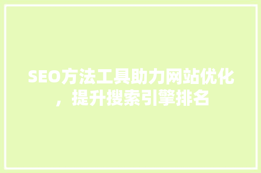 SEO方法工具助力网站优化，提升搜索引擎排名