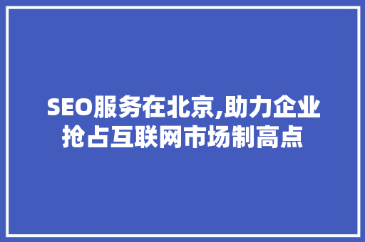 SEO服务在北京,助力企业抢占互联网市场制高点