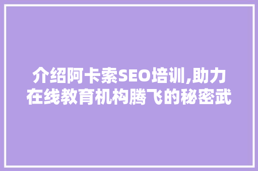 介绍阿卡索SEO培训,助力在线教育机构腾飞的秘密武器