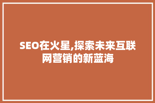 SEO在火星,探索未来互联网营销的新蓝海  第1张