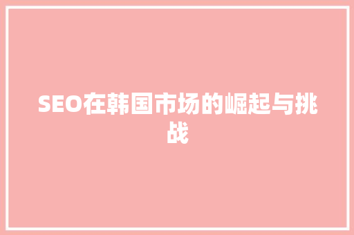 SEO在韩国市场的崛起与挑战