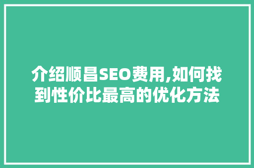 介绍顺昌SEO费用,如何找到性价比最高的优化方法