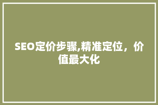 SEO定价步骤,精准定位，价值最大化