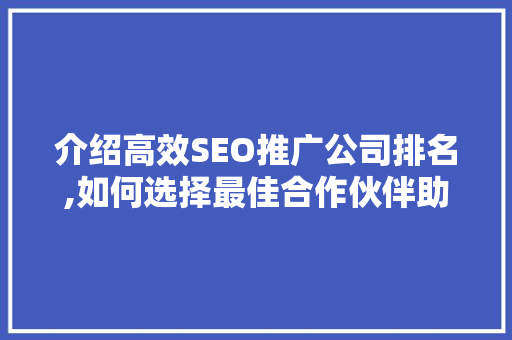 介绍高效SEO推广公司排名,如何选择最佳合作伙伴助力企业腾飞