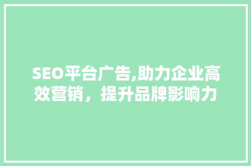SEO平台广告,助力企业高效营销，提升品牌影响力