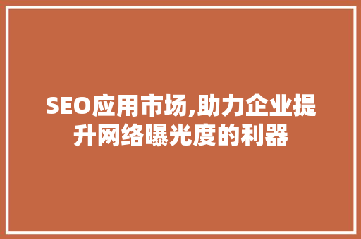 SEO应用市场,助力企业提升网络曝光度的利器
