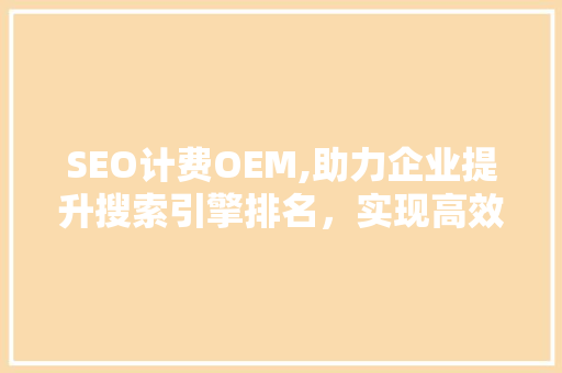 SEO计费OEM,助力企业提升搜索引擎排名，实现高效营销