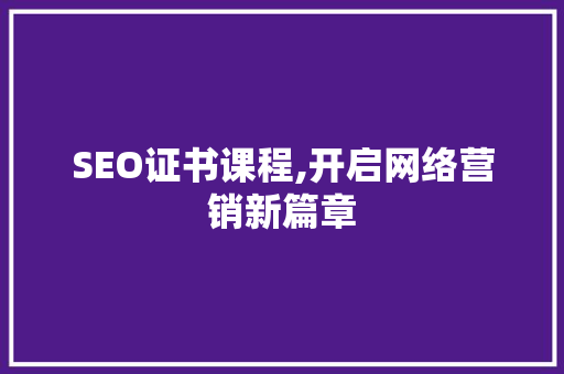 SEO证书课程,开启网络营销新篇章