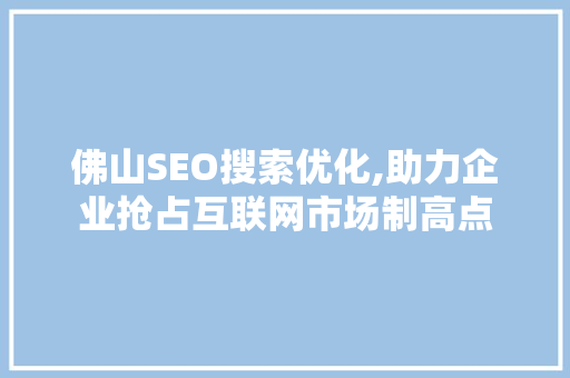 佛山SEO搜索优化,助力企业抢占互联网市场制高点