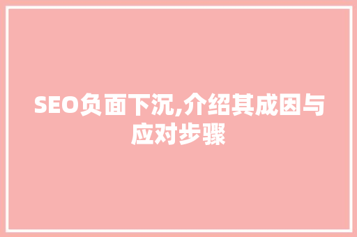 SEO负面下沉,介绍其成因与应对步骤