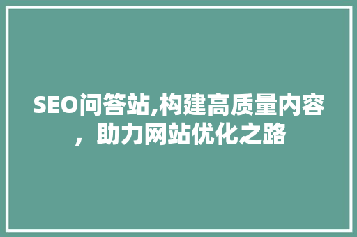SEO问答站,构建高质量内容，助力网站优化之路