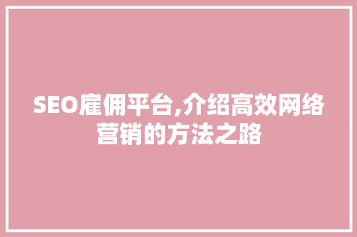 SEO雇佣平台,介绍高效网络营销的方法之路