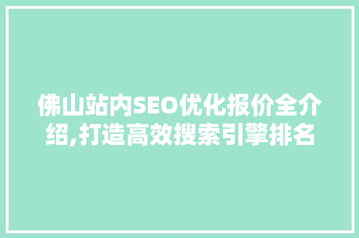 佛山站内SEO优化报价全介绍,打造高效搜索引擎排名之路