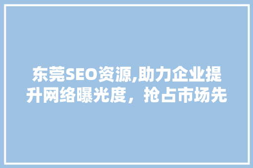 东莞SEO资源,助力企业提升网络曝光度，抢占市场先机