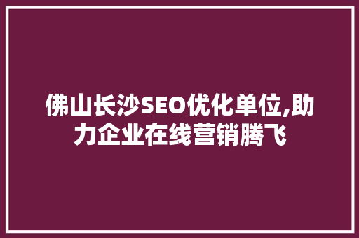 佛山长沙SEO优化单位,助力企业在线营销腾飞