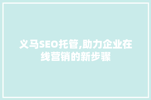 义马SEO托管,助力企业在线营销的新步骤