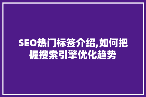 SEO热门标签介绍,如何把握搜索引擎优化趋势