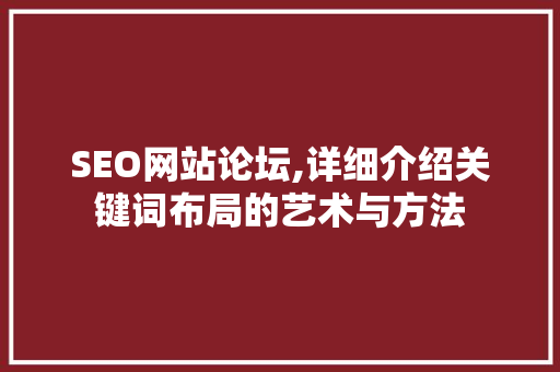 SEO网站论坛,详细介绍关键词布局的艺术与方法