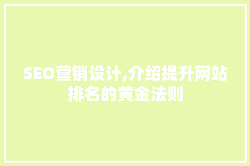 SEO营销设计,介绍提升网站排名的黄金法则