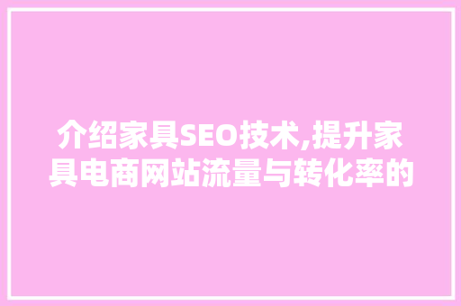 介绍家具SEO技术,提升家具电商网站流量与转化率的方法