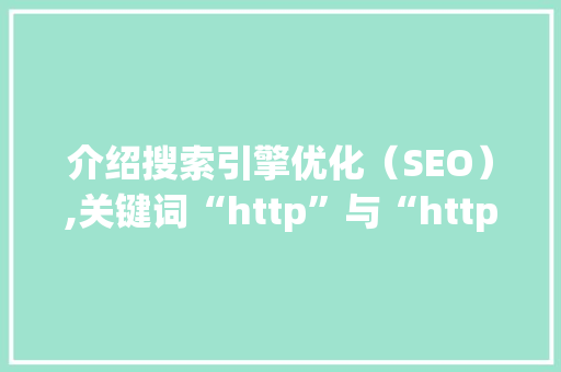 介绍搜索引擎优化（SEO）,关键词“http”与“https”在SEO中的重要性