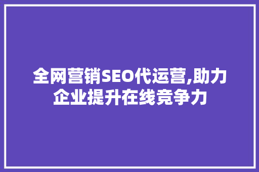 全网营销SEO代运营,助力企业提升在线竞争力