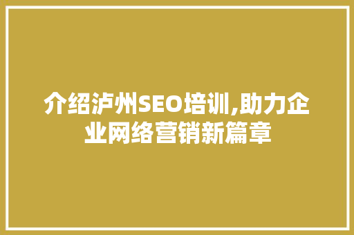 介绍泸州SEO培训,助力企业网络营销新篇章