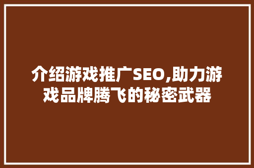 介绍游戏推广SEO,助力游戏品牌腾飞的秘密武器