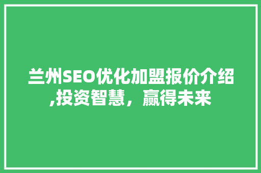 兰州SEO优化加盟报价介绍,投资智慧，赢得未来  第1张