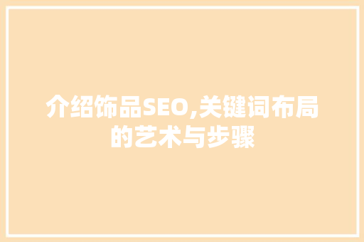 介绍饰品SEO,关键词布局的艺术与步骤