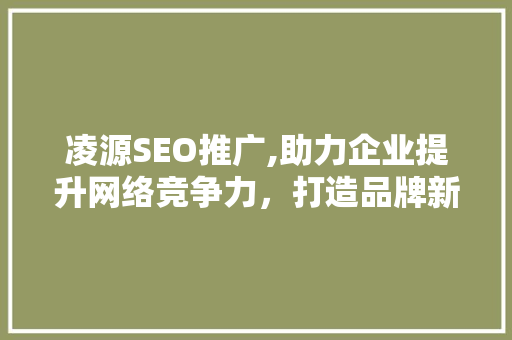 凌源SEO推广,助力企业提升网络竞争力，打造品牌新高度