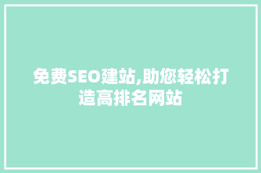 免费SEO建站,助您轻松打造高排名网站