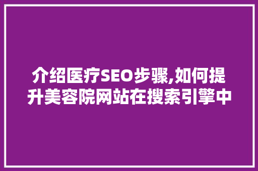 介绍医疗SEO步骤,如何提升美容院网站在搜索引擎中的排名  第1张