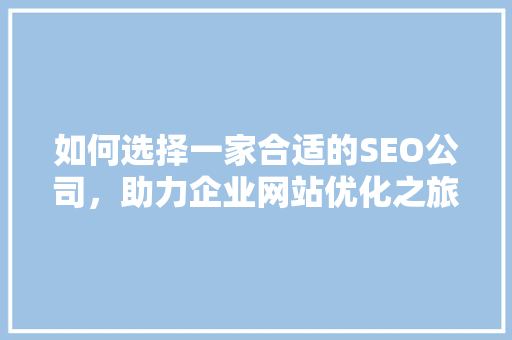 如何选择一家合适的SEO公司，助力企业网站优化之旅
