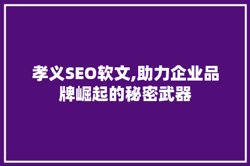 孝义SEO软文,助力企业品牌崛起的秘密武器